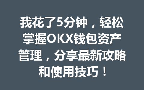 我花了5分钟，轻松掌握OKX钱包资产管理，分享最新攻略和使用技巧！ 一