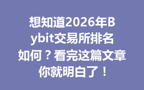 想知道2026年Bybit交易所排名如何?看完这篇文章你就明白了! 一