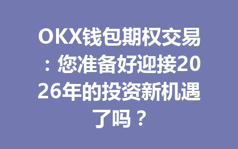 OKX钱包期权交易:您准备好迎接2026年的投资新机遇了吗? 一