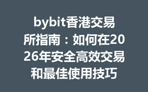 bybit香港交易所指南:如何在2026年安全高效交易和最佳使用技巧 一