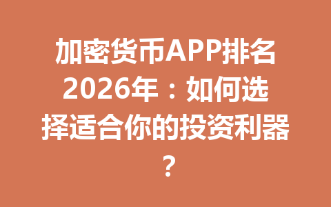 加密货币APP排名2026年:如何选择适合你的投资利器? 一