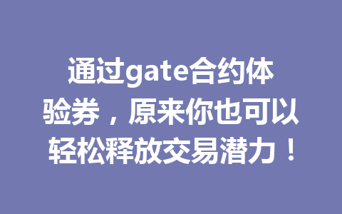 通过gate合约体验券，原来你也可以轻松释放交易潜力！ 一