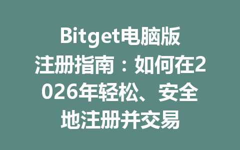 Bitget电脑版注册指南:如何在2026年轻松、安全地注册并交易 一