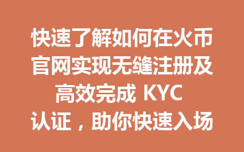 快速了解如何在火币官网实现无缝注册及高效完成 KYC 认证，助你快速入场数字货币市场！ 一