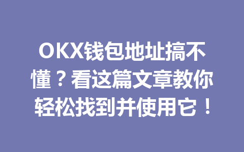 OKX钱包地址搞不懂?看这篇文章教你轻松找到并使用它! 一