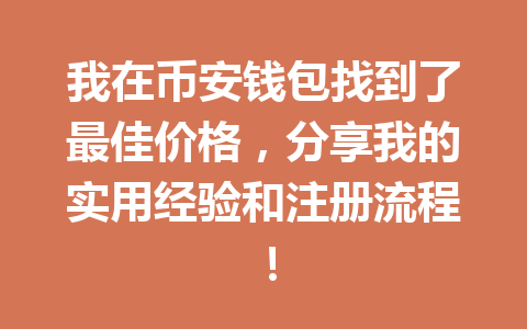 我在币安钱包找到了最佳价格,分享我的实用经验和注册流程! 一