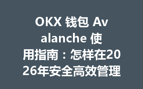 OKX 钱包 Avalanche 使用指南：怎样在2026年安全高效管理你的数字资产 一