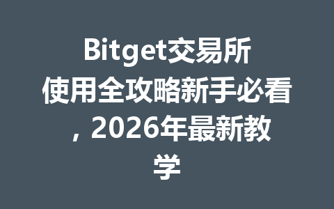 Bitget交易所使用全攻略新手必看，2026年最新教学 一