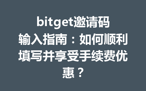 bitget邀请码输入指南:如何顺利填写并享受手续费优惠? 一