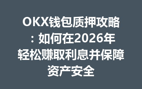 OKX钱包质押攻略:如何在2026年轻松赚取利息并保障资产安全 一