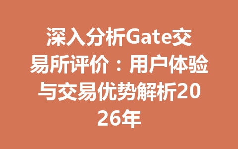深入分析Gate交易所评价:用户体验与交易优势解析2026年 一