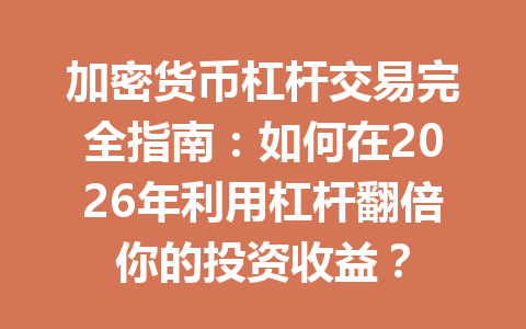 加密货币杠杆交易完全指南:如何在2026年利用杠杆翻倍你的投资收益? 一