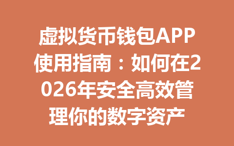虚拟货币钱包APP使用指南:如何在2026年安全高效管理你的数字资产 一
