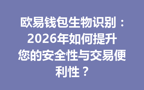 欧易钱包生物识别:2026年如何提升您的安全性与交易便利性? 一