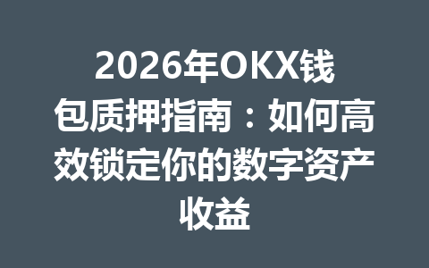2026年OKX钱包质押指南:如何高效锁定你的数字资产收益 一