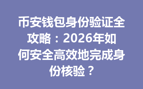 币安钱包身份验证全攻略：2026年如何安全高效地完成身份核验？ 一