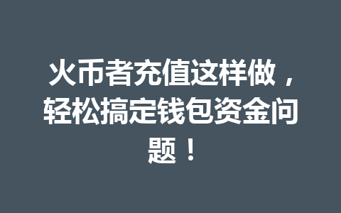 火币者充值这样做,轻松搞定钱包资金问题! 一