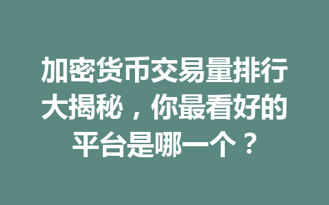 加密货币交易量排行大揭秘，你最看好的平台是哪一个？ 一