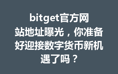 bitget官方网站地址曝光，你准备好迎接数字货币新机遇了吗？ 一