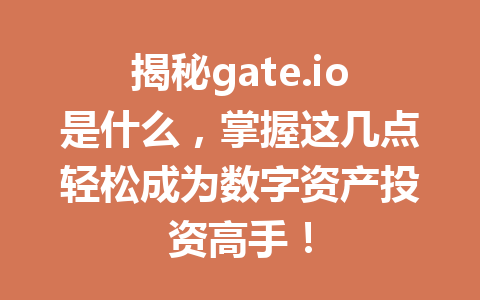揭秘gate.io是什么,掌握这几点轻松成为数字资产投资高手! 一