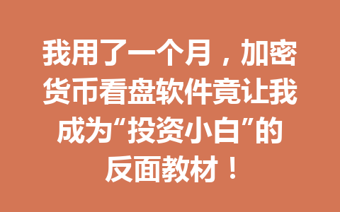 我用了一个月,加密货币看盘软件竟让我成为“投资小白”的反面教材! 一