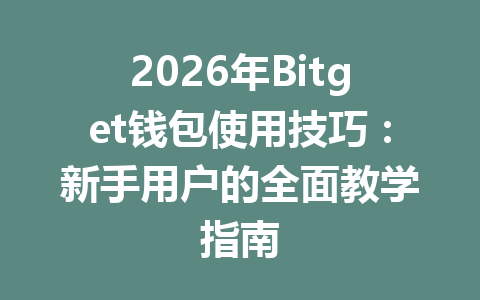 2026年Bitget钱包使用技巧:新手用户的全面教学指南 一
