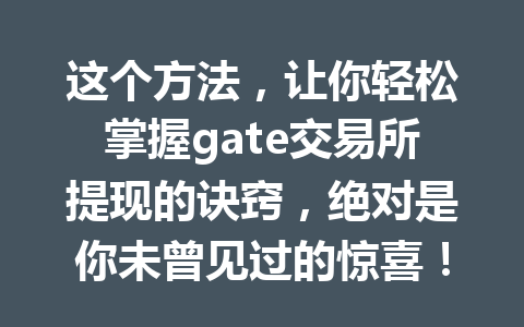这个方法,让你轻松掌握gate交易所提现的诀窍,绝对是你未曾见过的惊喜! 一