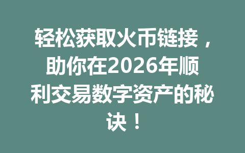 轻松获取火币链接，助你在2026年顺利交易数字资产的秘诀！ 一