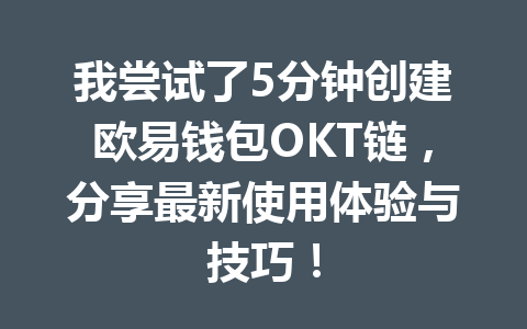 我尝试了5分钟创建欧易钱包OKT链,分享最新使用体验与技巧! 一