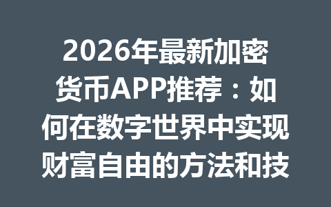 2026年最新加密货币APP推荐:如何在数字世界中实现财富自由的方法和技巧 一