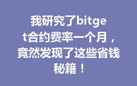我研究了bitget合约费率一个月,竟然发现了这些省钱秘籍! 一