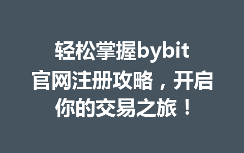 轻松掌握bybit官网注册攻略，开启你的交易之旅！ 一