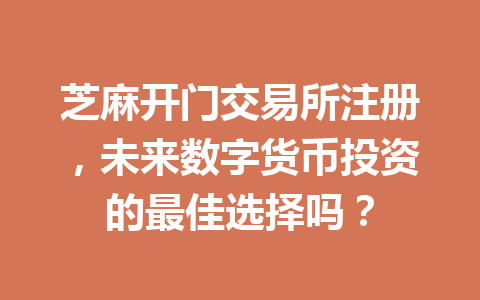 芝麻开门交易所注册,未来数字货币投资的最佳选择吗? 一