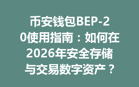 币安钱包BEP-20使用指南：如何在2026年安全存储与交易数字资产？ 一