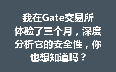 我在Gate交易所体验了三个月，深度分析它的安全性，你也想知道吗？ 一