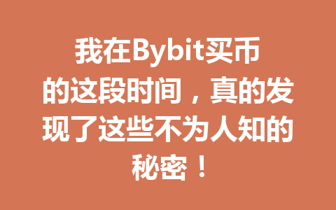 我在Bybit买币的这段时间，真的发现了这些不为人知的秘密！ 一