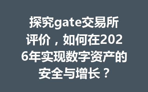 探究gate交易所评价,如何在2026年实现数字资产的安全与增长? 一