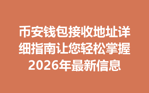 币安钱包接收地址详细指南让您轻松掌握2026年最新信息 一