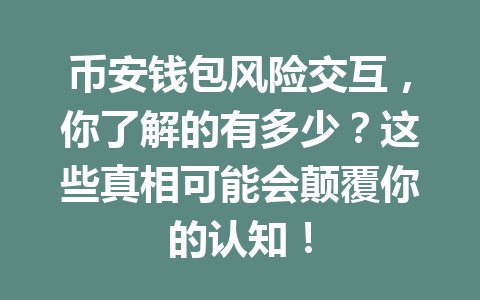 币安钱包风险交互,你了解的有多少?这些真相可能会颠覆你的认知! 一