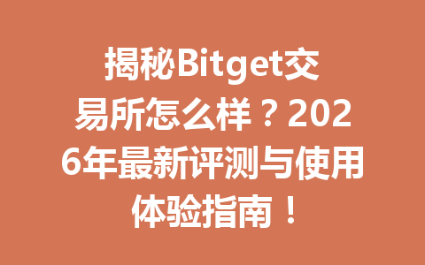 揭秘Bitget交易所怎么样?2026年最新评测与使用体验指南! 一