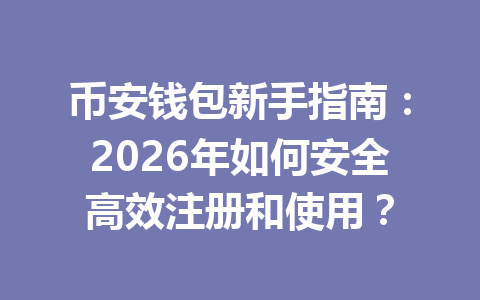 币安钱包新手指南：2026年如何安全高效注册和使用？ 一