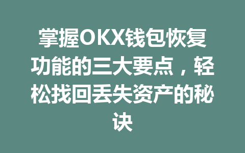 掌握OKX钱包恢复功能的三大要点,轻松找回丢失资产的秘诀 一