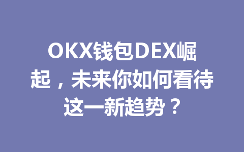OKX钱包DEX崛起,未来你如何看待这一新趋势? 一