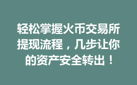 轻松掌握火币交易所提现流程，几步让你的资产安全转出！ 一