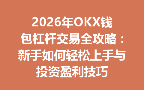 2026年OKX钱包杠杆交易全攻略：新手如何轻松上手与投资盈利技巧 一
