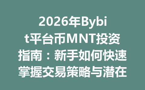 2026年Bybit平台币MNT投资指南:新手如何快速掌握交易策略与潜在收益 一