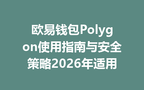 欧易钱包Polygon使用指南与安全策略2026年适用 一