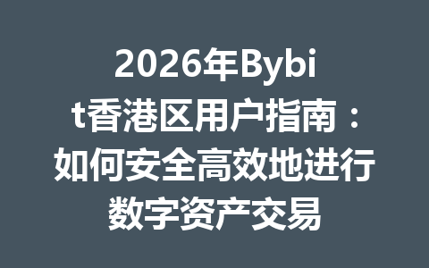 2026年Bybit香港区用户指南:如何安全高效地进行数字资产交易 一