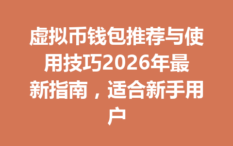 虚拟币钱包推荐与使用技巧2026年最新指南,适合新手用户 一