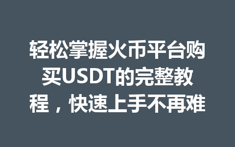 轻松掌握火币平台购买USDT的完整教程,快速上手不再难 一